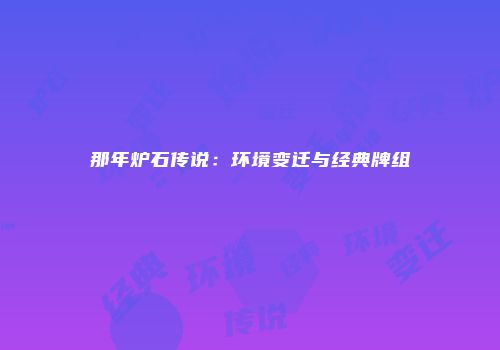 那年炉石传说：环境变迁与经典牌组