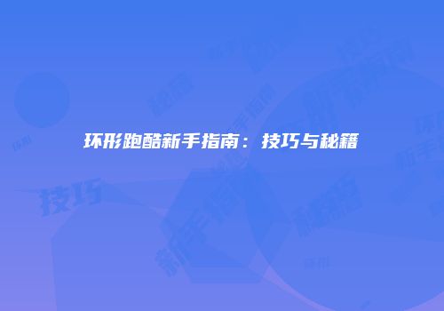 环形跑酷新手指南:技巧与秘籍