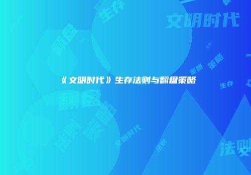《文明时代》生存法则与翻盘策略
