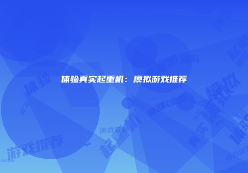 体验真实起重机：模拟游戏推荐