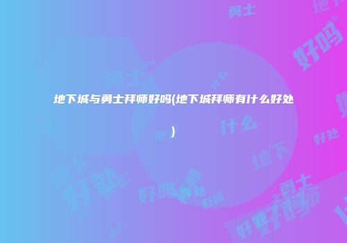 地下城与勇士拜师好吗(地下城拜师有什么好处)