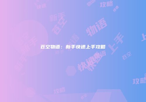 苍空物语：新手快速上手攻略