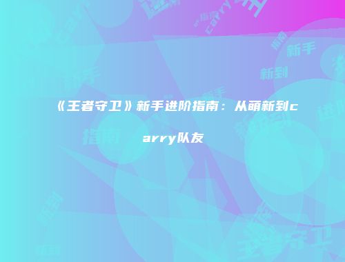 《王者守卫》新手进阶指南：从萌新到carry队友