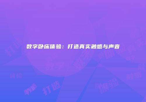 数字卧床体验：打造真实触感与声音