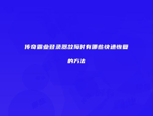 传奇霸业登录器故障时有哪些快速恢复的方法