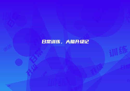 日常训练，大脑升级记
