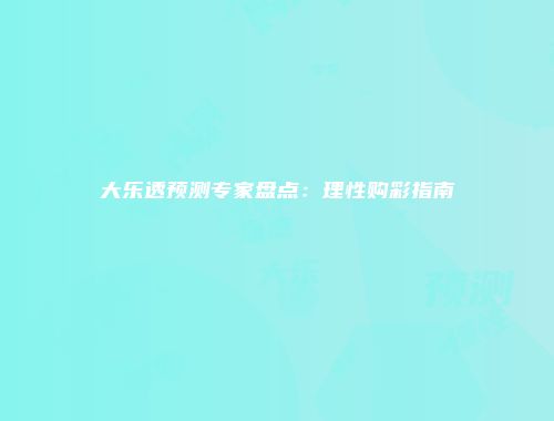 大乐透预测专家盘点：理性购彩指南