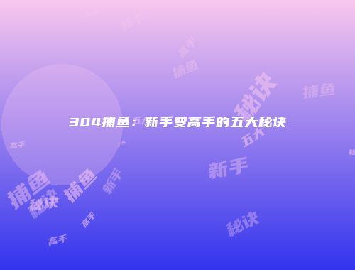 304捕鱼:新手变高手的五大秘诀