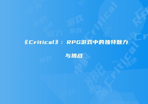 《Critical》：RPG游戏中的独特魅力与挑战