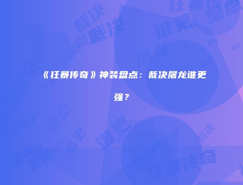 《狂暴传奇》神装盘点:裁决屠龙谁更强?