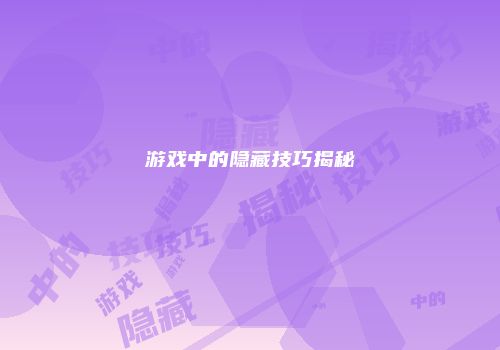 游戏中的隐藏技巧揭秘