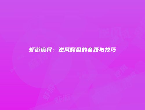 虾游麻将:逆风翻盘的套路与技巧