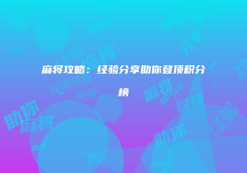 麻将攻略:经验分享助你登顶积分榜