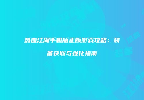 热血江湖手机版正版游戏攻略：装备获取与强化指南