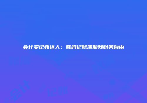 会计变记账达人:咪呜记账簿助我财务自由