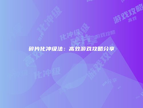 碎片化冲级法：高效游戏攻略分享