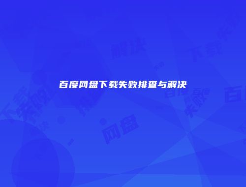 百度网盘下载失败排查与解决