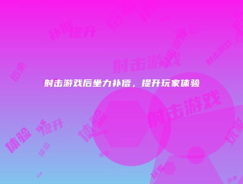 射击游戏后坐力补偿，提升玩家体验