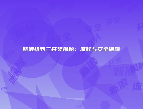 新浪排列三开奖揭秘:流程与安全保障