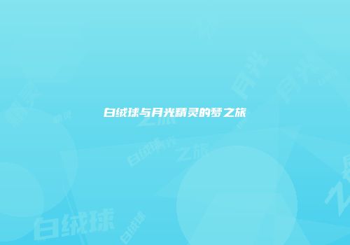 白绒球与月光精灵的梦之旅
