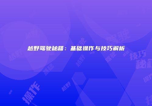 越野驾驶秘籍：基础操作与技巧解析