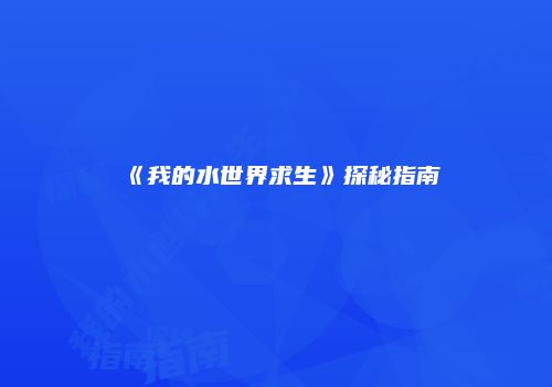 《我的水世界求生》探秘指南