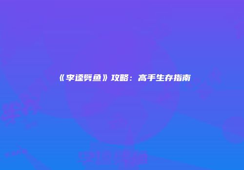 《李逵劈鱼》攻略：高手生存指南