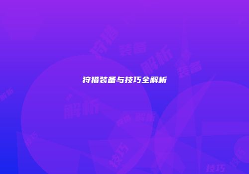 狩猎装备与技巧全解析