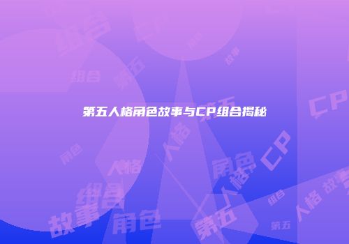 第五人格角色故事与CP组合揭秘