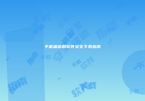 手机端追剧软件安全下载指南