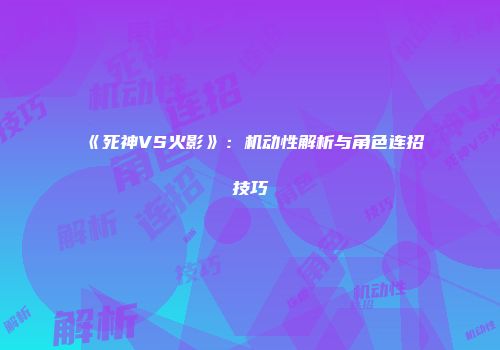 《死神VS火影》：机动性解析与角色连招技巧