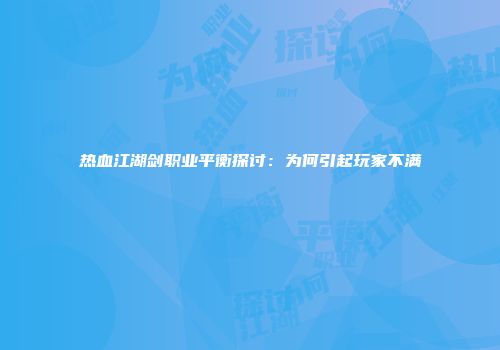 热血江湖剑职业平衡探讨：为何引起玩家不满