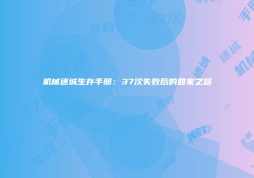 机械迷城生存手册:37次失败后的回家之路