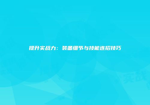 提升实战力：装备细节与技能连招技巧
