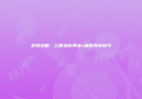 游戏攻略：三明治任务法+角色养成技巧