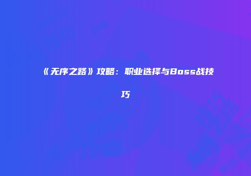 《无序之路》攻略:职业选择与Boss战技巧
