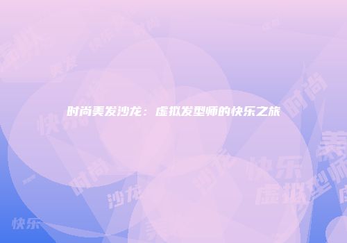时尚美发沙龙：虚拟发型师的快乐之旅