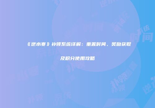《逆水寒》补领系统详解：重置时间、奖励获取及积分使用攻略