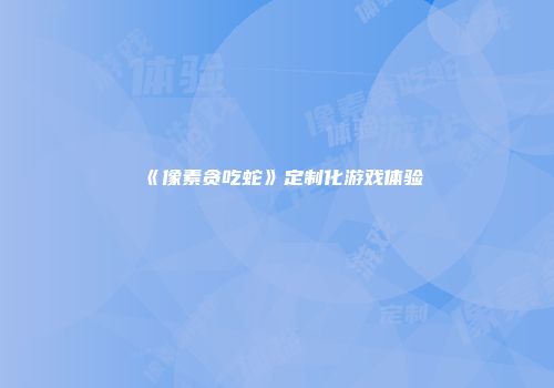 《像素贪吃蛇》定制化游戏体验