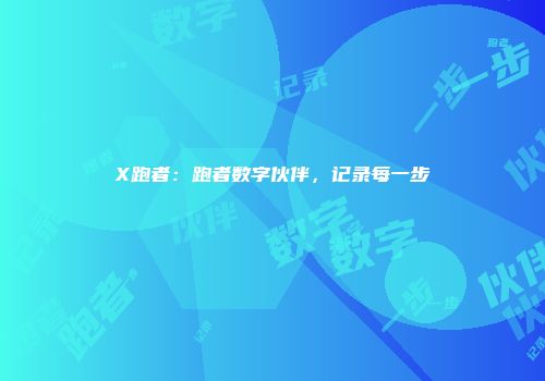 X跑者：跑者数字伙伴，记录每一步