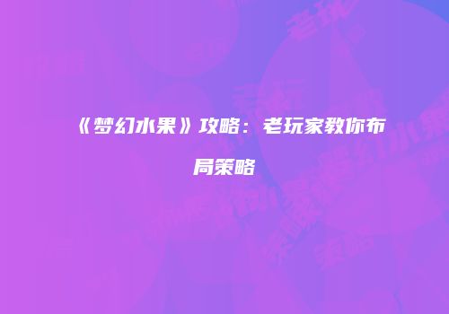 《梦幻水果》攻略：老玩家教你布局策略