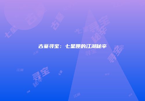 古墓寻宝：七星匣的江湖秘辛