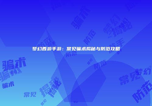梦幻西游手游：常见骗术揭秘与防范攻略
