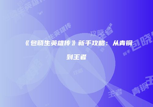 《包晓生英雄传》新手攻略：从青铜到王者