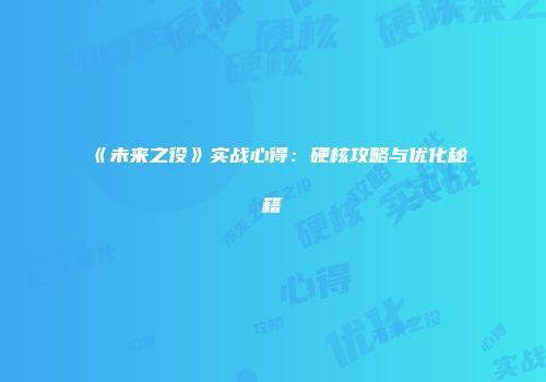 《未来之役》实战心得：硬核攻略与优化秘籍