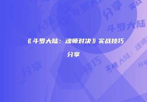 《斗罗大陆：魂师对决》实战技巧分享