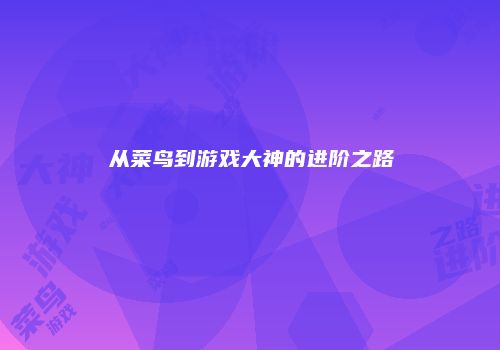 从菜鸟到游戏大神的进阶之路