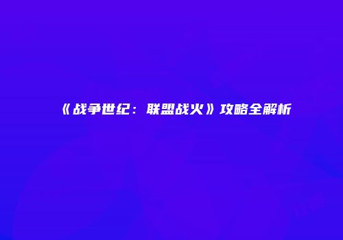《战争世纪：联盟战火》攻略全解析