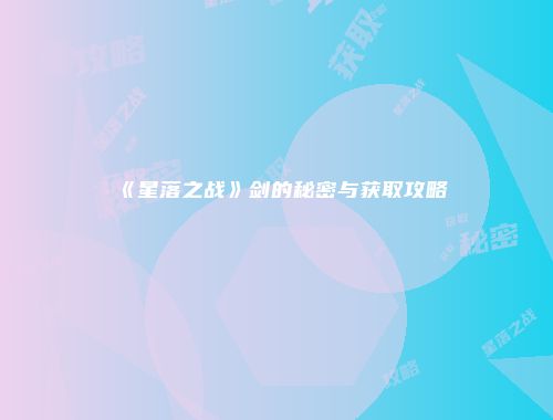 《星落之战》剑的秘密与获取攻略