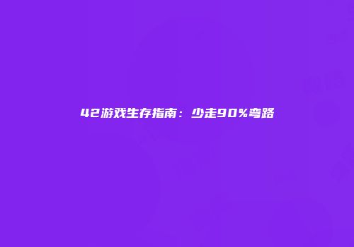 42游戏生存指南:少走90%弯路